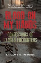 Blood on My Hands: Confessions of Staged Encounters by Kishalay Bhattacharjee